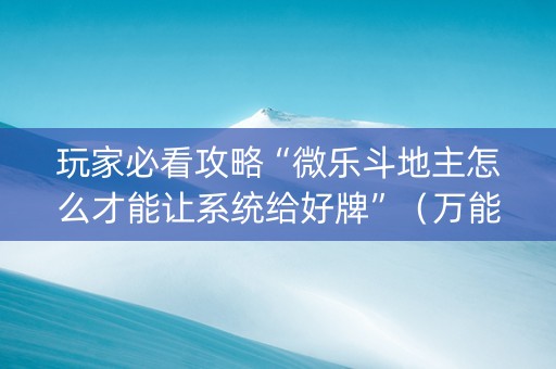 玩家必看攻略“微乐斗地主怎么才能让系统给好牌”（万能开挂神器)