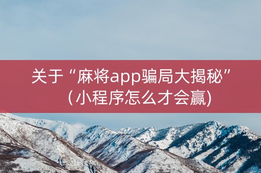 关于“麻将app骗局大揭秘”（小程序怎么才会赢)