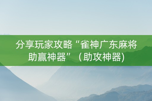 分享玩家攻略“雀神广东麻将助赢神器”（助攻神器)