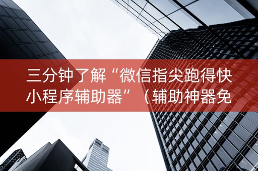 三分钟了解“微信指尖跑得快小程序辅助器”（辅助神器免费)