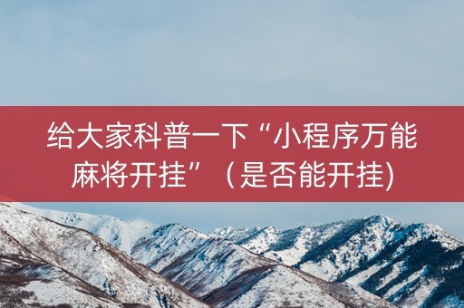 给大家科普一下“小程序万能麻将开挂”（是否能开挂)