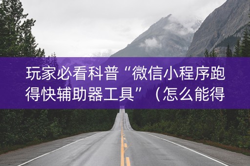 玩家必看科普“微信小程序跑得快辅助器工具”（怎么能得到好牌)