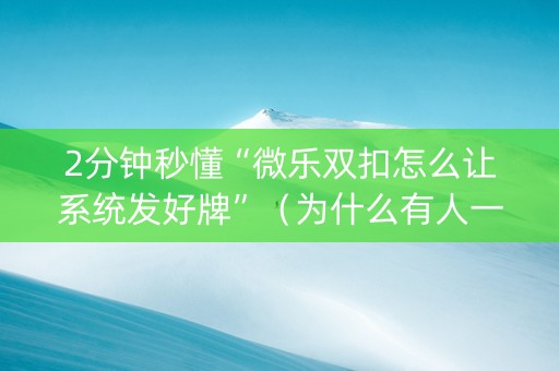 2分钟秒懂“微乐双扣怎么让系统发好牌”（为什么有人一直赢)