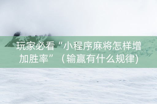 玩家必看“小程序麻将怎样增加胜率”（输赢有什么规律)