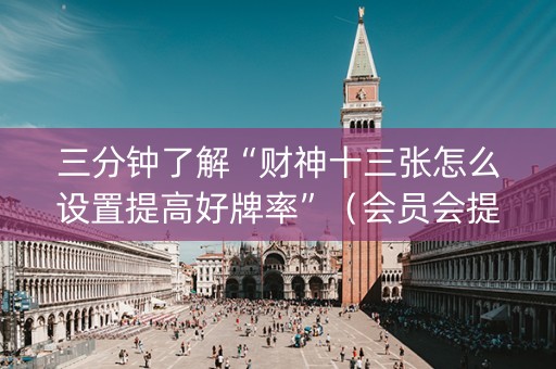 三分钟了解“财神十三张怎么设置提高好牌率”（会员会提高胜率吗)