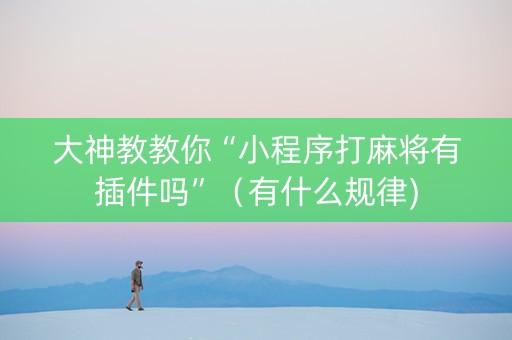大神教教你“小程序打麻将有插件吗”（有什么规律)