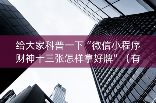 给大家科普一下“微信小程序财神十三张怎样拿好牌”（有没有猫腻)