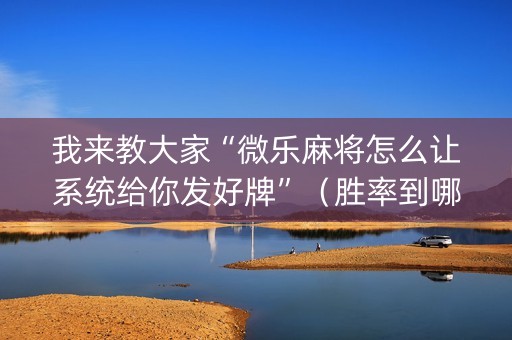 我来教大家“微乐麻将怎么让系统给你发好牌”（胜率到哪调)