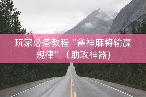 玩家必备教程“雀神麻将输赢规律”（助攻神器)