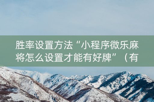 胜率设置方法“小程序微乐麻将怎么设置才能有好牌”（有没有猫腻)