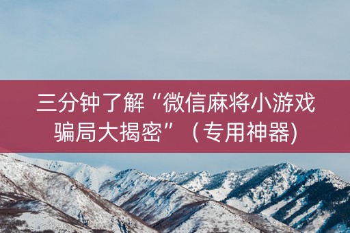 三分钟了解“微信麻将小游戏骗局大揭密”（专用神器)