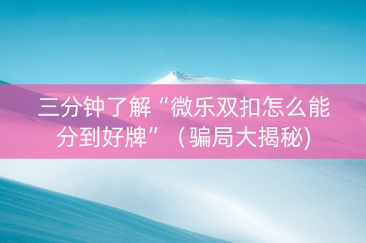 三分钟了解“微乐双扣怎么能分到好牌”（骗局大揭秘)
