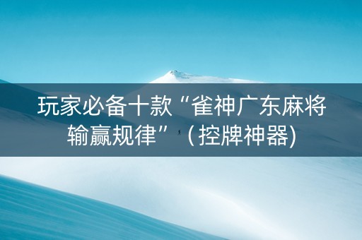 玩家必备十款“雀神广东麻将输赢规律”（控牌神器)