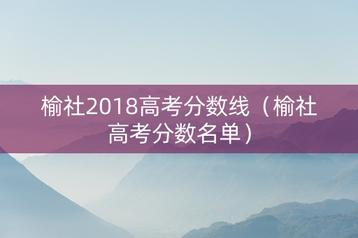 榆社2018高考分数线（榆社高考分数名单）