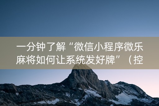 一分钟了解“微信小程序微乐麻将如何让系统发好牌”（控牌神器)