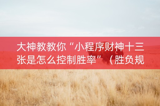 大神教教你“小程序财神十三张是怎么控制胜率”（胜负规律拿好牌)