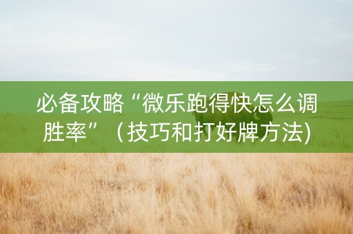 必备攻略“微乐跑得快怎么调胜率”（技巧和打好牌方法)