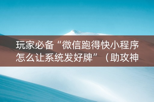 玩家必备“微信跑得快小程序怎么让系统发好牌”（助攻神器)