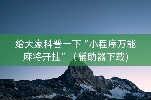 给大家科普一下“小程序万能麻将开挂”（辅助器下载)
