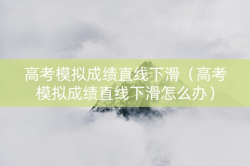 高考模拟成绩直线下滑（高考模拟成绩直线下滑怎么办）
