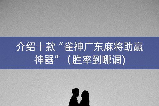 介绍十款“雀神广东麻将助赢神器”（胜率到哪调)