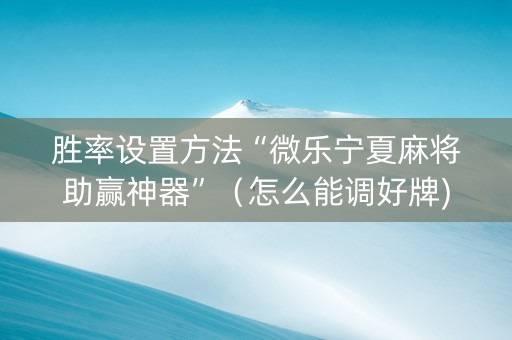 胜率设置方法“微乐宁夏麻将助赢神器”（怎么能调好牌)