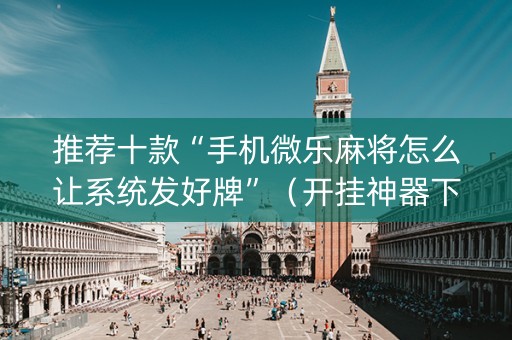 推荐十款“手机微乐麻将怎么让系统发好牌”（开挂神器下载)