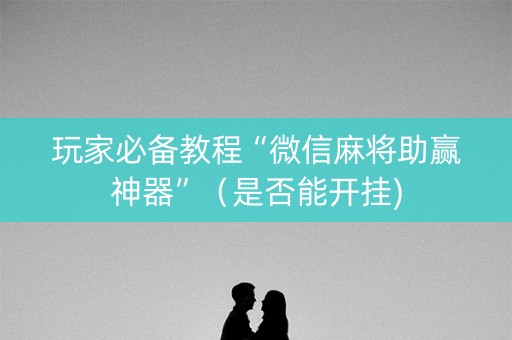 玩家必备教程“微信麻将助赢神器”（是否能开挂)