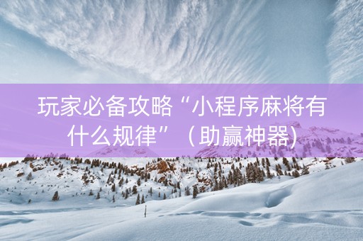 玩家必备攻略“小程序麻将有什么规律”（助赢神器)