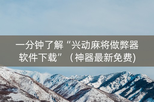 一分钟了解“兴动麻将做弊器软件下载”（神器最新免费)