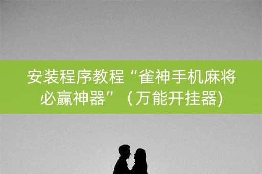 安装程序教程“雀神手机麻将必赢神器”（万能开挂器)