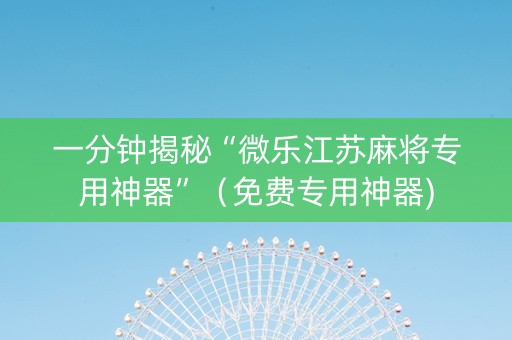 一分钟揭秘“微乐江苏麻将专用神器”（免费专用神器)