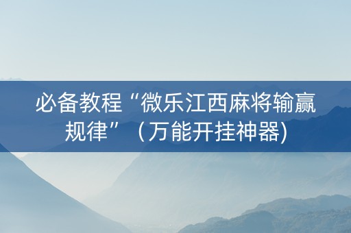 必备教程“微乐江西麻将输赢规律”（万能开挂神器)
