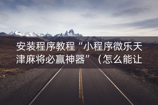 安装程序教程“小程序微乐天津麻将必赢神器”（怎么能让牌好一点)