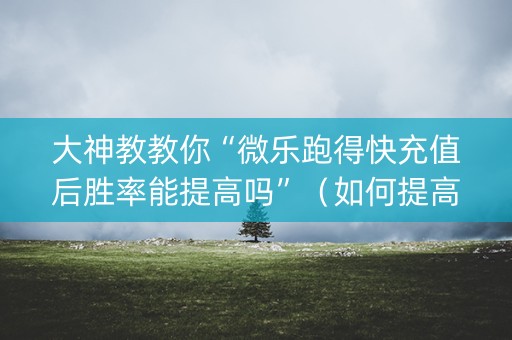 大神教教你“微乐跑得快充值后胜率能提高吗”（如何提高胜率)