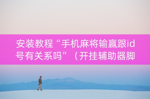 安装教程“手机麻将输赢跟id号有关系吗”（开挂辅助器脚本)