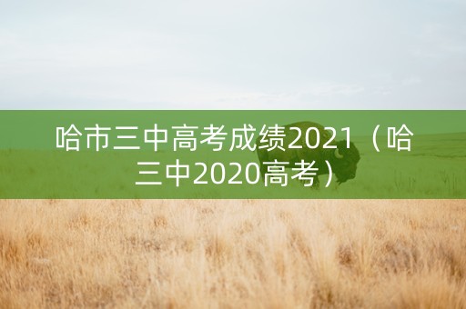 哈市三中高考成绩2021（哈三中2020高考）