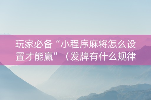 玩家必备“小程序麻将怎么设置才能赢”（发牌有什么规律吗)