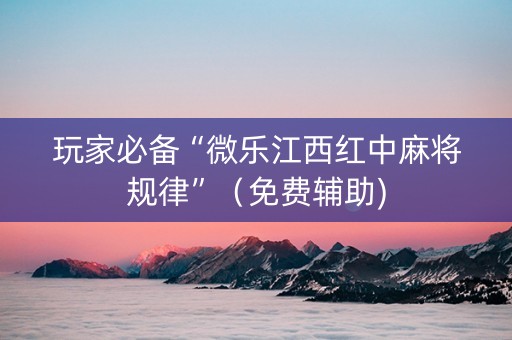 玩家必备“微乐江西红中麻将规律”（免费辅助)
