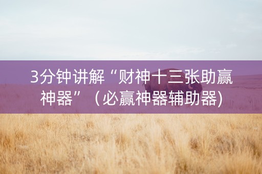 3分钟讲解“财神十三张助赢神器”（必赢神器辅助器)