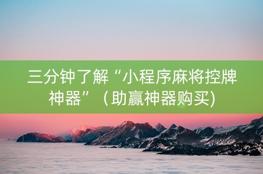 三分钟了解“小程序麻将控牌神器”（助赢神器购买)