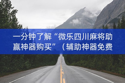 一分钟了解“微乐四川麻将助赢神器购买”（辅助神器免费)