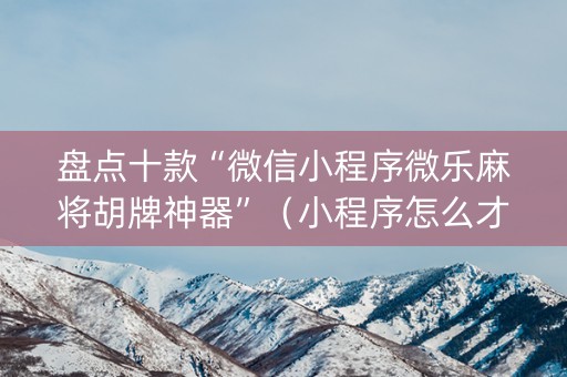 盘点十款“微信小程序微乐麻将胡牌神器”（小程序怎么才会赢)