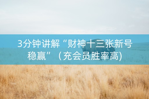 3分钟讲解“财神十三张新号稳赢”（充会员胜率高)
