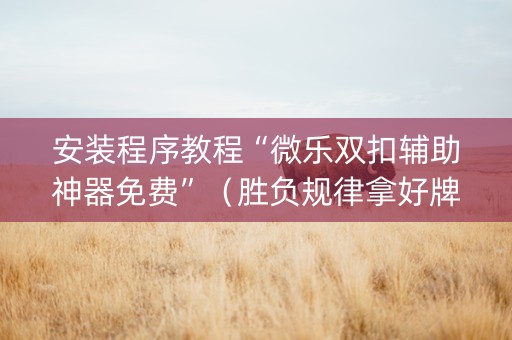 安装程序教程“微乐双扣辅助神器免费”（胜负规律拿好牌)