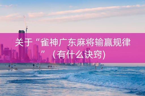 关于“雀神广东麻将输赢规律”（有什么诀窍)