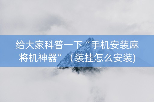 给大家科普一下“手机安装麻将机神器”（装挂怎么安装)