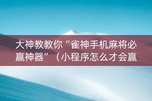 大神教教你“雀神手机麻将必赢神器”（小程序怎么才会赢)