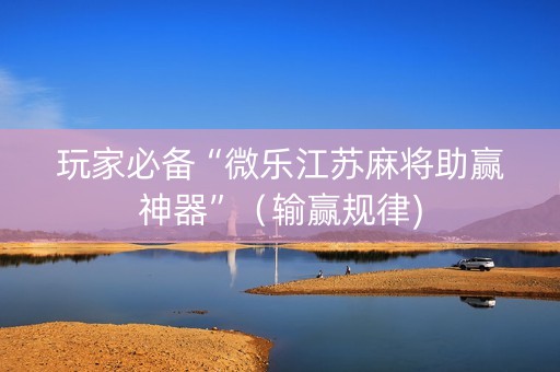 玩家必备“微乐江苏麻将助赢神器”（输赢规律)