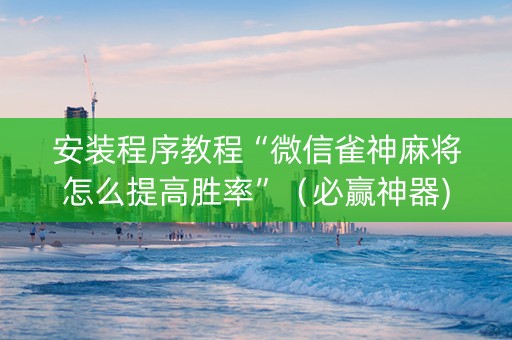 安装程序教程“微信雀神麻将怎么提高胜率”（必赢神器)